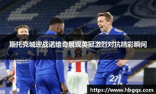 斯托克城迎战诺维奇展现英冠激烈对抗精彩瞬间