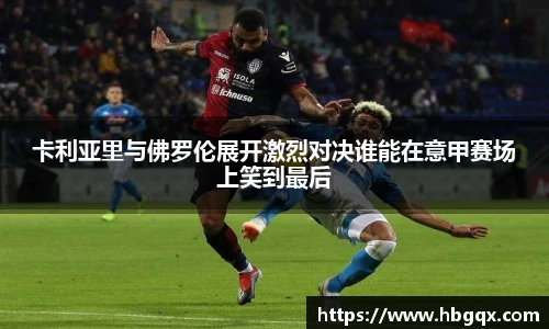 卡利亚里与佛罗伦展开激烈对决谁能在意甲赛场上笑到最后