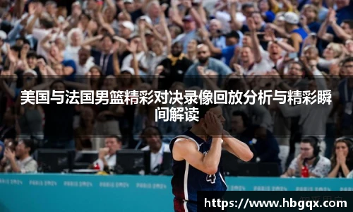 美国与法国男篮精彩对决录像回放分析与精彩瞬间解读