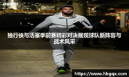 独行侠与活塞季前赛精彩对决展现球队新阵容与战术风采