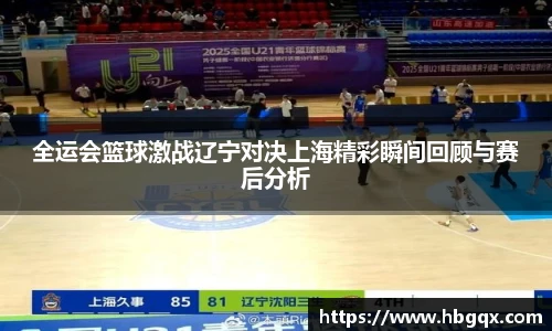 全运会篮球激战辽宁对决上海精彩瞬间回顾与赛后分析
