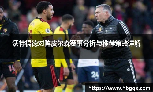 沃特福德对阵皮尔森赛事分析与推荐策略详解