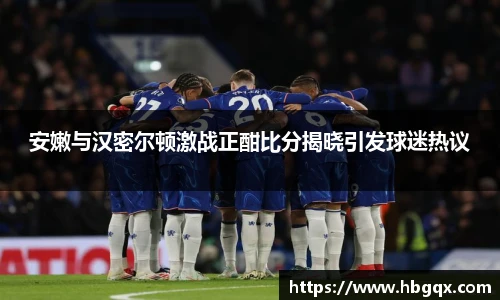 安嫩与汉密尔顿激战正酣比分揭晓引发球迷热议