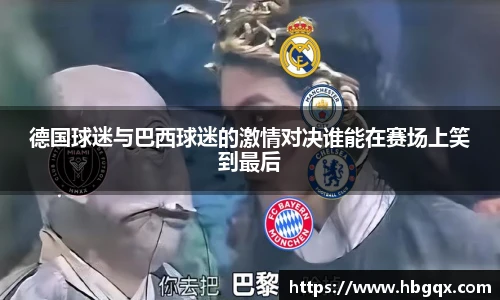 德国球迷与巴西球迷的激情对决谁能在赛场上笑到最后