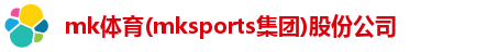mk体育(mksports集团)股份公司